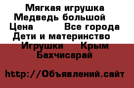 Мягкая игрушка Медведь-большой. › Цена ­ 750 - Все города Дети и материнство » Игрушки   . Крым,Бахчисарай